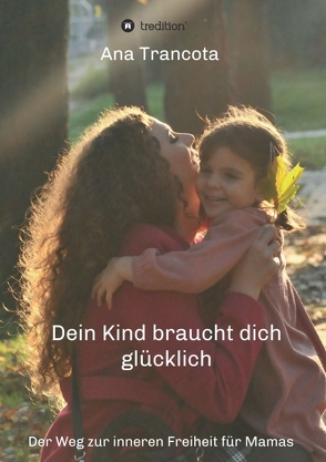 Dein Kind braucht dich glücklich von Knudsen,  Christiane, Trancota,  Ana