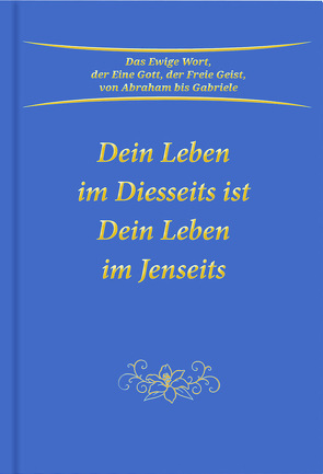 Dein Leben im Diesseits ist Dein Leben im Jenseits von Gabriele