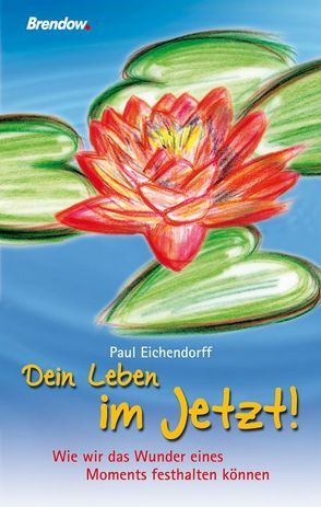 Dein Leben im Jetzt! von Eichendorff,  Paul