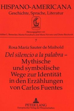 «Del silencio a la palabra» – Mythische und symbolische Wege zur Identität in den Erzählungen von Carlos Fuentes von Sauter de Maihold,  Rosa María