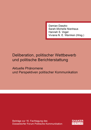 Deliberation, politischer Wettbewerb und politische Berichterstattung: Aktuelle Phänomene und Perspektiven politischer Kommunikation von Daszko,  Damian, Nienhaus,  Sarah-Michelle, Viviana N. E.,  Warnken, Vogel,  Hannah S.