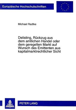 Delisting, Rückzug aus dem amtlichen Handel oder dem geregelten Markt auf Wunsch des Emittenten aus kapitalmarktrechtlicher Sicht von Radtke,  Michael