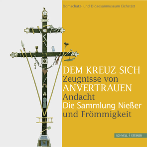 Dem Kreuz sich anvertrauen. Zeugnisse von Andacht und Frömmigkeit von Domschatz- und Diözesanmuseum Eichstätt,  Domschatz- und Diözesanmuseum Eichstätt