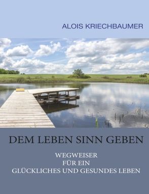 Dem Leben Sinn geben von Kriechbaumer,  Alois