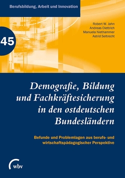 Demografie, Bildung und Fachkräftesicherung in den ostdeutschen Bundesländern von Bergmann,  Dana, Brockmeier,  Thomas, Bünning,  Frank, Dick,  Michael, Diettrich,  Andreas, Eichinger,  Robert, Friese,  Marianne, Frommberger,  Dietmar, Heisler,  Dietmar, Jahn,  Robert W., Jenewein,  Klaus, Niethammer,  Manuela, Peinemann,  Katharina, Peyer,  Vivian, Richter,  Katja, Sander,  Evelina, Seltrecht,  Astrid, Spöttl,  Georg, Steib,  Christian, Thiele,  Philipp, Vogel,  Christian, Weiss,  Reinhold, Weißenburger,  Nathalie