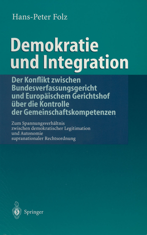 Demokratie und Integration: Der Konflikt zwischen Bundesverfassungsgericht und Europäischem Gerichtshof über die Kontrolle der Gemeinschaftskompetenzen von Folz,  Hans-Peter