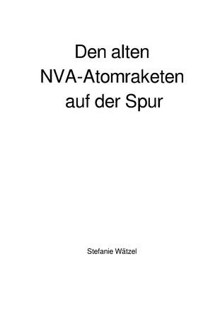 Den alten NVA-Atomraketen auf der Spur von Wätzel,  Stefanie