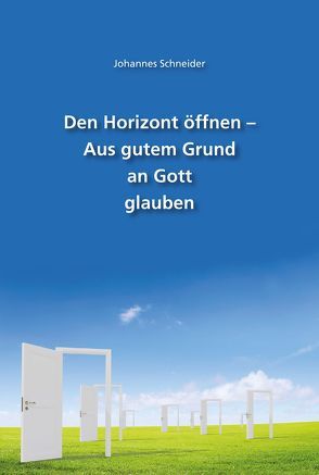 Den Horizont öffnen – Aus gutem Grund an Gott glauben von Schneider,  Johannes