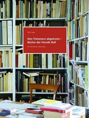 Den Trümmern abgetrotzt – Bücher der Stunde Null. Die Sammlung Lothar Lang von Lang,  Elke