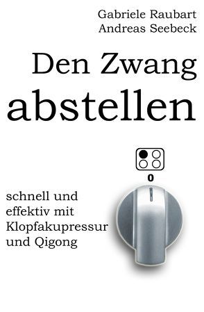 Den Zwang abstellen – schnell und effektiv mit Klopfakupressur und Qigong von Raubart,  Gabriele, Seebeck,  Andreas, Wölk,  Christoph