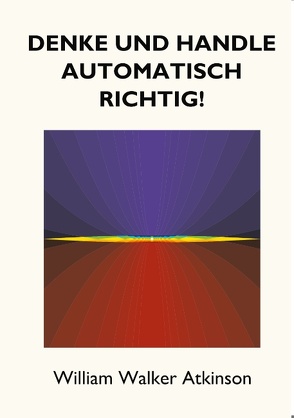 Denke und handle automatisch richtig! von Atkinson,  William Walker, Rauber,  Tobias