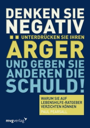 Denken Sie negativ, unterdrücken Sie Ihren Ärger und geben Sie anderen die Schuld von Pearsall,  Paul