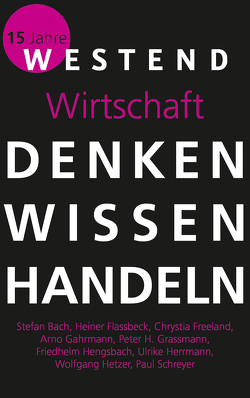 Denken Wissen Handeln Wirtschaft von Bach,  Stefan, Flassbeck,  Heiner, Freeland,  Chrystia, Gahrmann,  Arno, Grassmann,  Peter H, Hengsbach,  Friedhelm, Herrmann,  Ulrike, Hetzer,  Wolfgang, Müller,  Philipp, Schreyer,  Paul