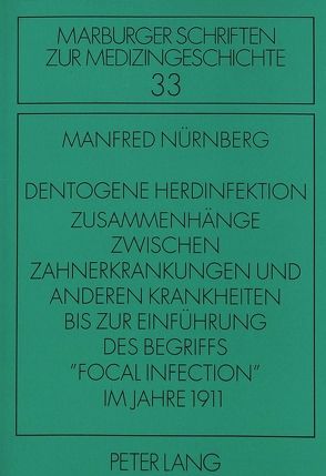 Dentogene Herdinfektion. Zusammenhänge zwischen Zahnerkrankungen und anderen Krankheiten bis zur Einführung des Begriffs «focal infection» im Jahre 1911 von Nürnberg,  Manfred