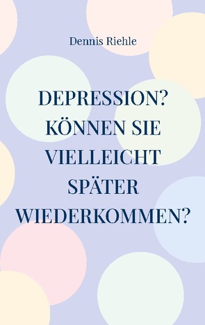 Depression? Können Sie vielleicht später wiederkommen? von Riehle,  Dennis