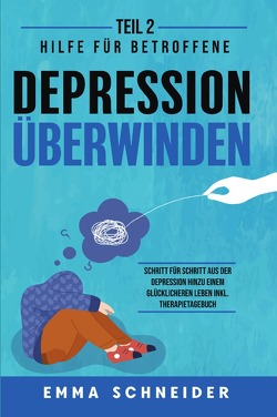 Depression überwinden – Teil 2: Hilfe für Betroffene. Schritt für Schritt aus der Depression hinzu einem glücklicheren Leben inkl. Therapietagebuch. von Schneider,  Emma