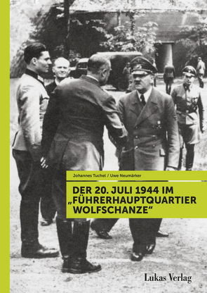 Der 20. Juli 1944 im „Führerhauptquartier Wolfschanze“ von Neumärker,  Uwe, Tuchel,  Johannes