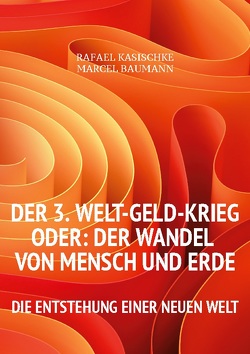 Der 3. WELT-GELD-Krieg oder Der Wandel von Mensch und Erde von Baumann,  Marcel, Kasischke,  Rafael