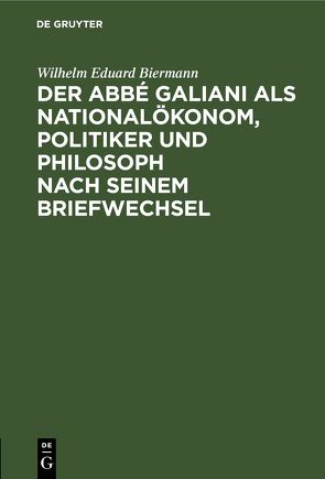 Der Abbé Galiani als Nationalökonom, Politiker und Philosoph nach seinem Briefwechsel von Biermann,  Wilhelm Eduard