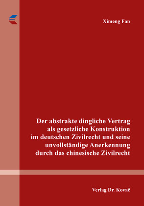 Der abstrakte dingliche Vertrag als gesetzliche Konstruktion im deutschen Zivilrecht und seine unvollständige Anerkennung durch das chinesische Zivilrecht von Fan,  Ximeng