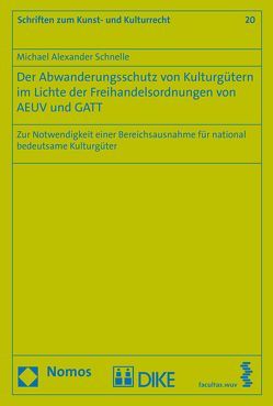 Der Abwanderungsschutz von Kulturgütern im Lichte der Freihandelsordnungen von AEUV und GATT von Schnelle,  Michael Alexander