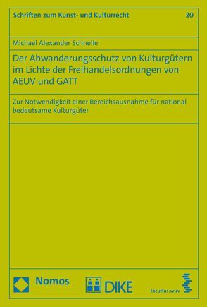 Der Abwanderungsschutz von Kulturgütern im Lichte der Freihandelsordnungen von AEUV und GATT von Schnelle,  Michael Alexander