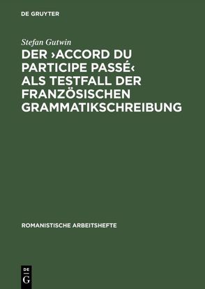 Der >accord du participe passé< als Testfall der französischen Grammatikschreibung von Gutwin,  Stefan