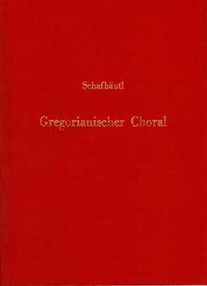 Der aechte Gregorianische Choral in seiner Entwickelung bis zur Kirchenmusik unserer Zeit von Schafhäutl,  Karl F E von