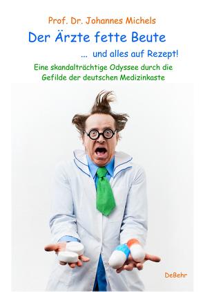 Der Ärzte fette Beute … und alles auf Rezept! Eine skandalträchtige Odyssee durch die Gefilde der deutschen Medizinkaste von Johannes,  Prof. Dr. Michels