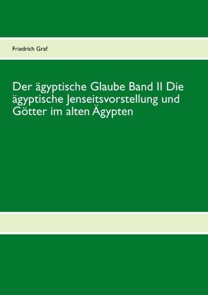 Der ägyptische Glaube Band II Die ägyptische Jenseitsvorstellung und Götter im alten Ägypten von Graf,  Friedrich