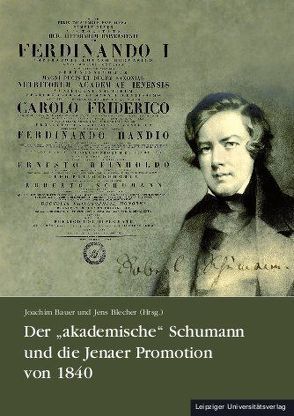 Der „akademische“ Schumann und die Jenaer Promotion von 1840 von Bauer,  Joachim, Blecher,  Jens