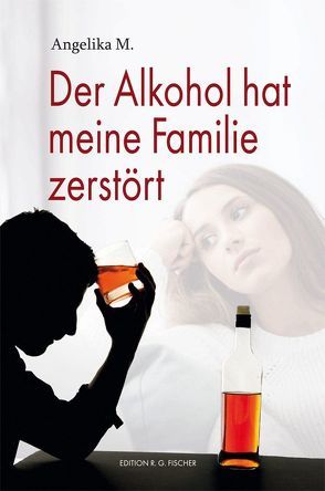 Der Alkohol hat meine Familie zerstört von M.,  Angelika