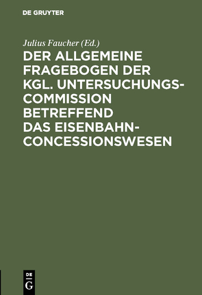 Der allgemeine Fragebogen der Kgl. Untersuchungs-Commission betreffend das Eisenbahn-Concessionswesen von Faucher,  Julius