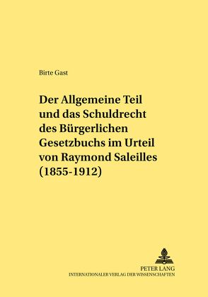 Der Allgemeine Teil und das Schuldrecht des Bürgerlichen Gesetzbuchs im Urteil von Raymond Saleilles (1855-1912) von Gast,  Birte