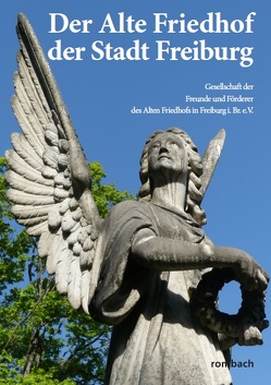 Der Alte Friedhof der Stadt Freiburg von Gesellschaft der Freunde und Förderer des Alten Friedhofs in Freiburg i.Br. e.V.