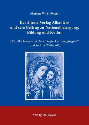 Der älteste Verlag Albaniens und sein Beitrag zu Nationalbewegung, Bildung und Kultur von Peters,  Markus W