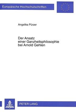 Der Ansatz einer Ganzheitsphilosophie bei Arnold Gehlen von Pürzer,  Angelika