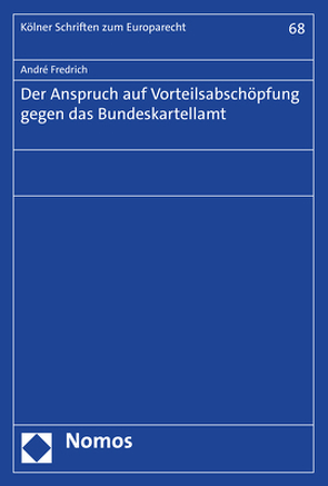 Der Anspruch auf Vorteilsabschöpfung gegen das Bundeskartellamt von Fredrich,  André