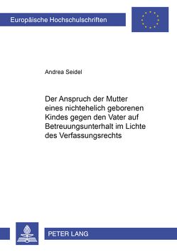 Der Anspruch der Mutter eines nichtehelich geborenen Kindes gegen den Kindesvater auf Betreuungsunterhalt im Lichte des Verfassungsrechts von Seidel,  Andrea