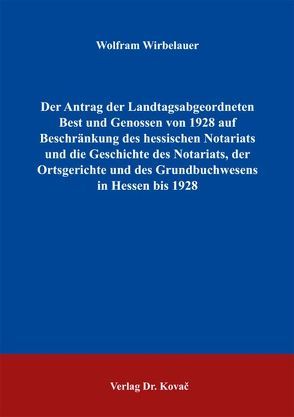 Der Antrag der Landtagsabgeordneten Best und Genossen von 1928 auf Beschränkung des hessischen Notariats und die Geschichte des Notariats, der Ortsgerichte und des Grundbuchwesens in Hessen bis 1928 von Wirbelauer,  Wolfram