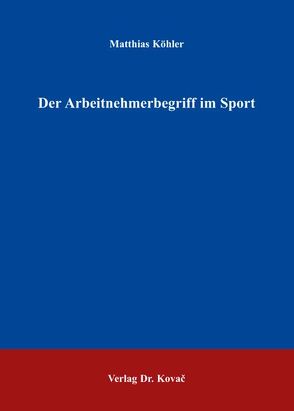 Der Arbeitnehmerbegriff im Sport von Koehler,  Matthias