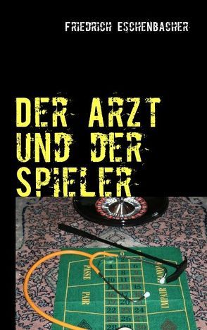 Der Arzt und der Spieler von Eschenbacher,  Friedrich