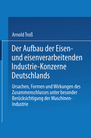 Der Aufbau der Eisen- und eisenverarbeitenden Industrie-Konzerne Deutschlands von Troß,  Arnold