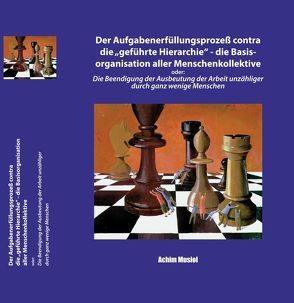 Der Aufgabenerfüllungsprozeß contra die „geführte Hierarchie“ – die Basisorganisation aller Menschenkollektive von Musiol,  Achim