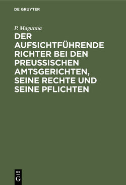 Der aufsichtführende Richter bei den Preußischen Amtsgerichten, seine Rechte und seine Pflichten von Magunna,  P.