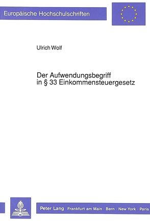 Der Aufwendungsbegriff in 33 Einkommensteuergesetz von Wolf,  Ulrich