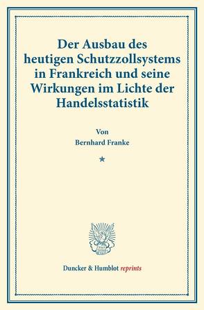 Der Ausbau des heutigen Schutzzollsystems in Frankreich und seine Wirkungen im Lichte der Handelsstatistik. von Franke,  Bernhard