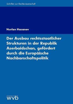 Der Ausbau rechtsstaatlicher Strukturen in der Republik Aserbaidschan, gefördert durch die Europäische Nachbarschaftspolitik von Hasanov,  Nurlan