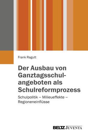 Der Ausbau von Ganztagsschulangeboten als Schulreformprozess von Ragutt,  Frank