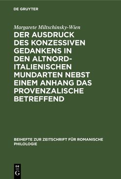 Der Ausdruck des konzessiven Gedankens in den altnorditalienischen Mundarten nebst einem Anhang das Provenzalische betreffend von Miltschinsky-Wien,  Margarete